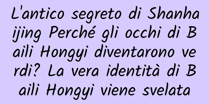 L'antico segreto di Shanhaijing Perché gli occhi di Baili Hongyi diventarono verdi? La vera identità di Baili Hongyi viene svelata