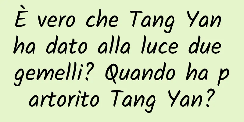 È vero che Tang Yan ha dato alla luce due gemelli? Quando ha partorito Tang Yan?