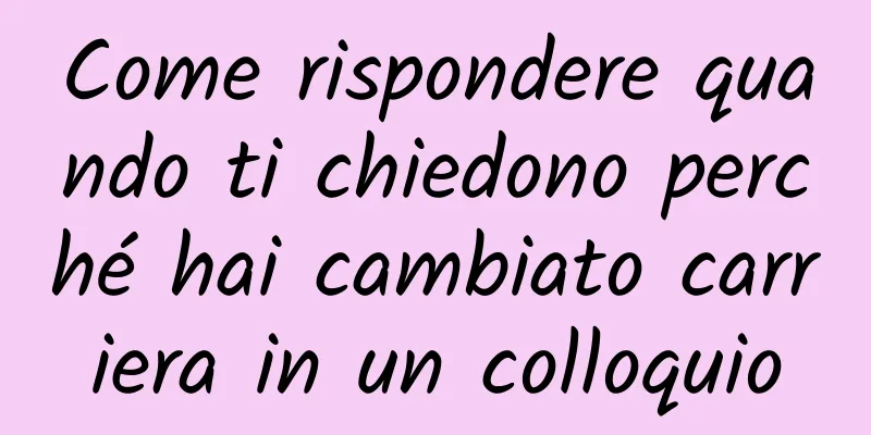 Come rispondere quando ti chiedono perché hai cambiato carriera in un colloquio