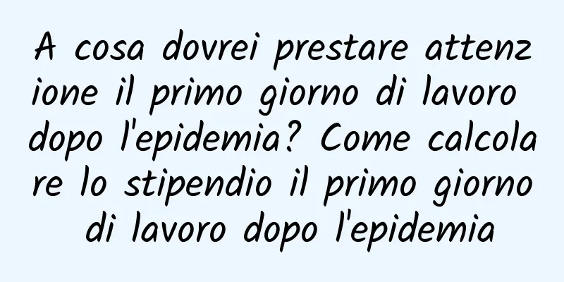 A cosa dovrei prestare attenzione il primo giorno di lavoro dopo l'epidemia? Come calcolare lo stipendio il primo giorno di lavoro dopo l'epidemia