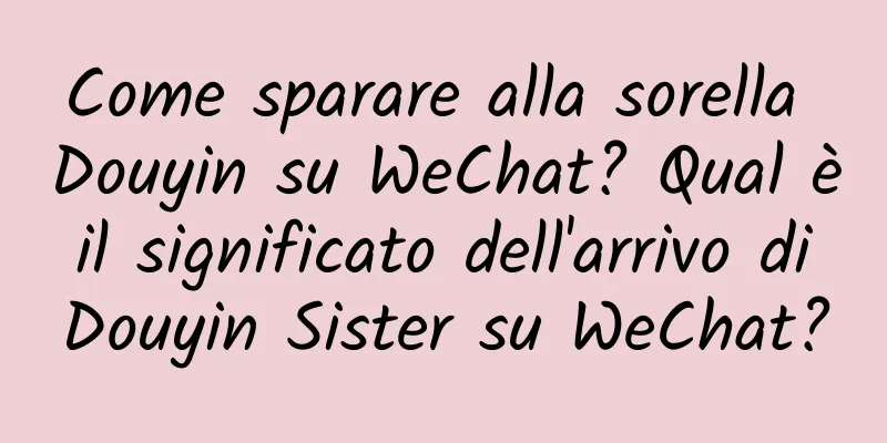 Come sparare alla sorella Douyin su WeChat? Qual è il significato dell'arrivo di Douyin Sister su WeChat?