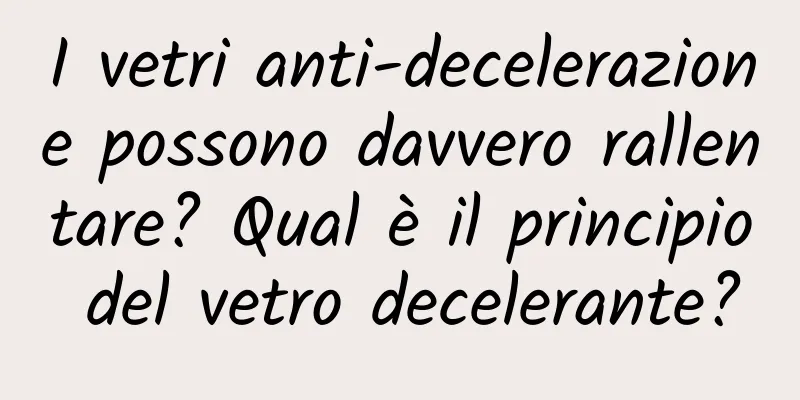 I vetri anti-decelerazione possono davvero rallentare? Qual è il principio del vetro decelerante?