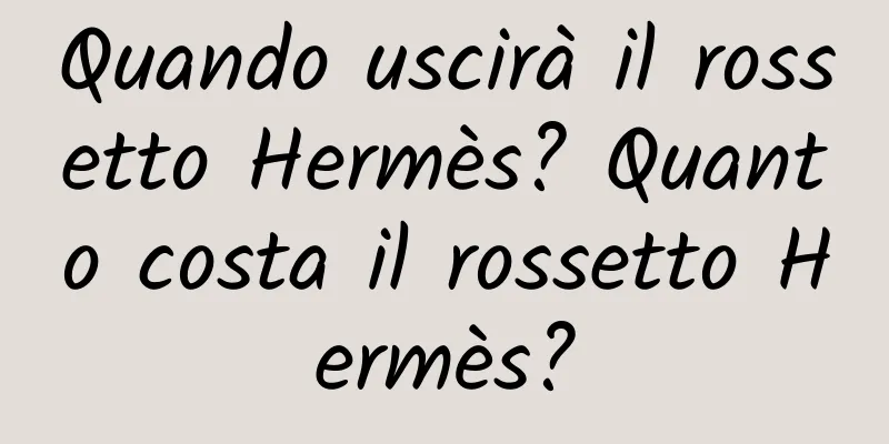 Quando uscirà il rossetto Hermès? Quanto costa il rossetto Hermès?