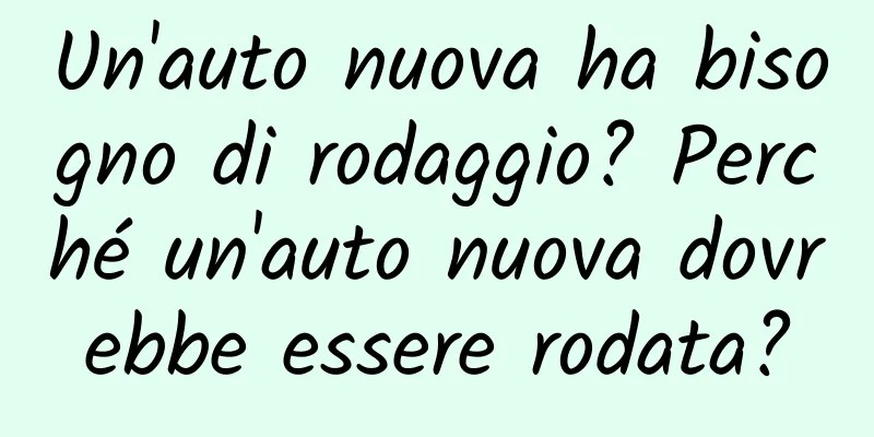 Un'auto nuova ha bisogno di rodaggio? Perché un'auto nuova dovrebbe essere rodata?