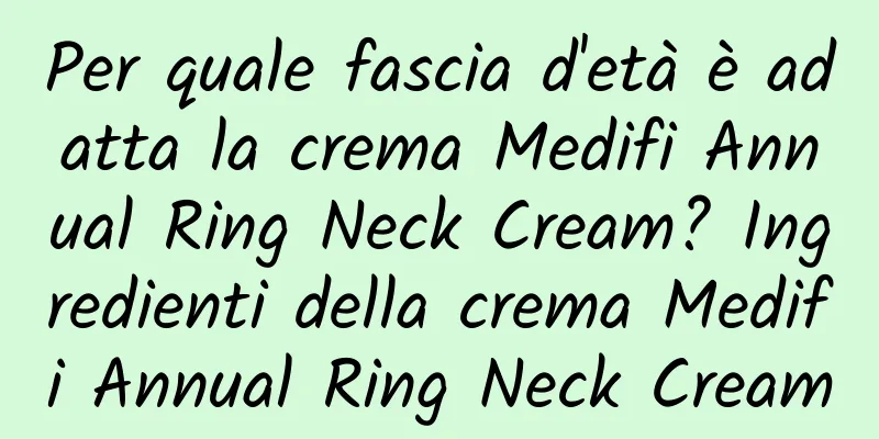 Per quale fascia d'età è adatta la crema Medifi Annual Ring Neck Cream? Ingredienti della crema Medifi Annual Ring Neck Cream