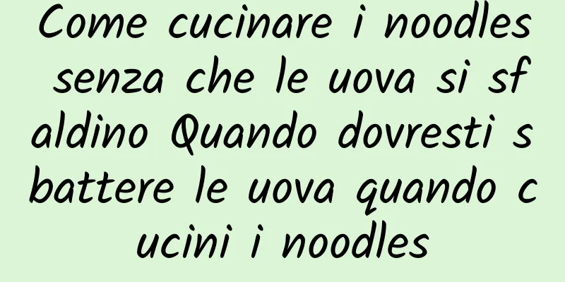 Come cucinare i noodles senza che le uova si sfaldino Quando dovresti sbattere le uova quando cucini i noodles