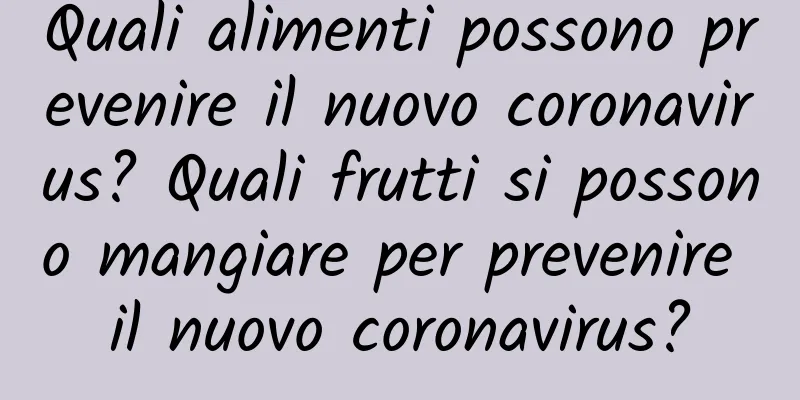 Quali alimenti possono prevenire il nuovo coronavirus? Quali frutti si possono mangiare per prevenire il nuovo coronavirus?