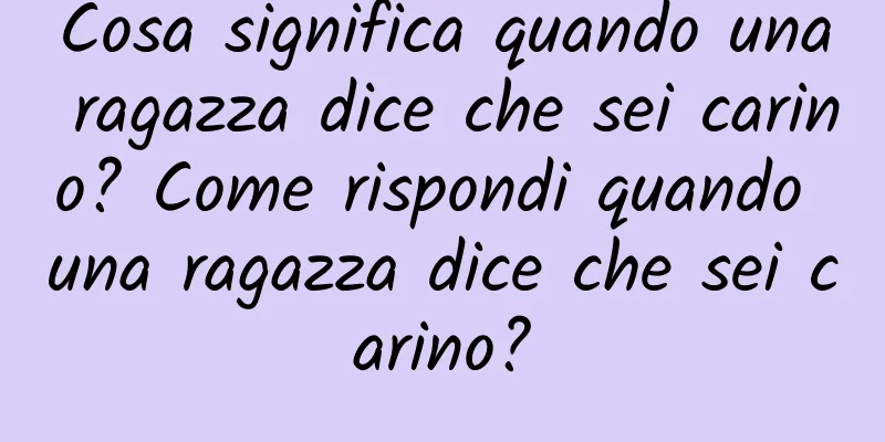Cosa significa quando una ragazza dice che sei carino? Come rispondi quando una ragazza dice che sei carino?