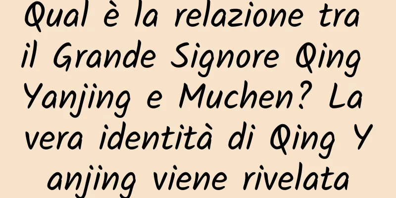 Qual è la relazione tra il Grande Signore Qing Yanjing e Muchen? La vera identità di Qing Yanjing viene rivelata