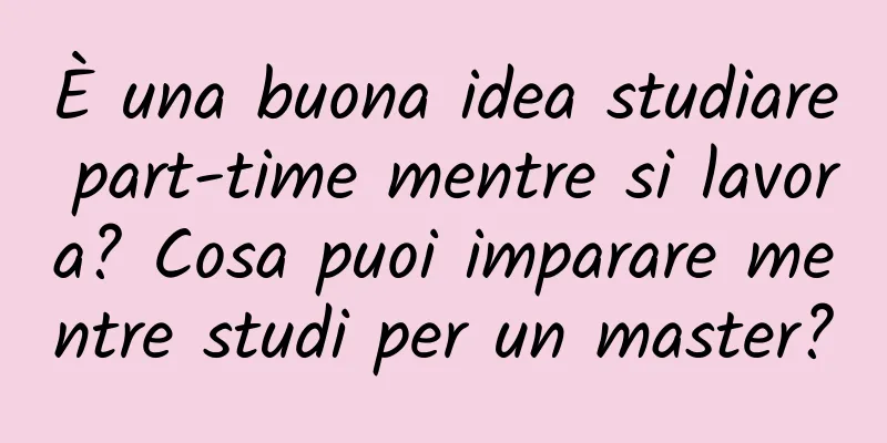 È una buona idea studiare part-time mentre si lavora? Cosa puoi imparare mentre studi per un master?