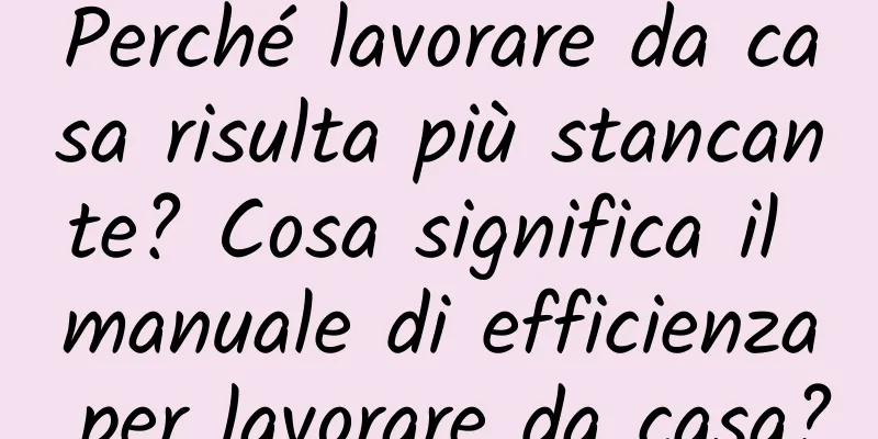 Perché lavorare da casa risulta più stancante? Cosa significa il manuale di efficienza per lavorare da casa?