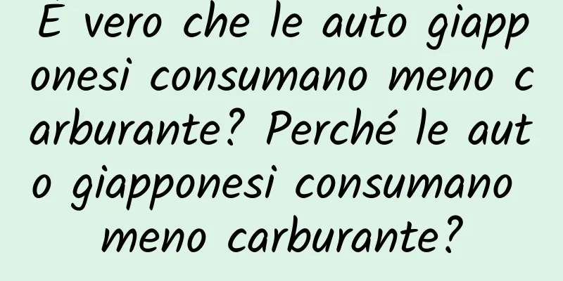 È vero che le auto giapponesi consumano meno carburante? Perché le auto giapponesi consumano meno carburante?