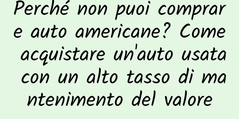 Perché non puoi comprare auto americane? Come acquistare un'auto usata con un alto tasso di mantenimento del valore