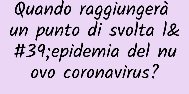 Quando raggiungerà un punto di svolta l'epidemia del nuovo coronavirus?