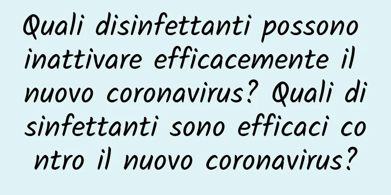 Quali disinfettanti possono inattivare efficacemente il nuovo coronavirus? Quali disinfettanti sono efficaci contro il nuovo coronavirus?