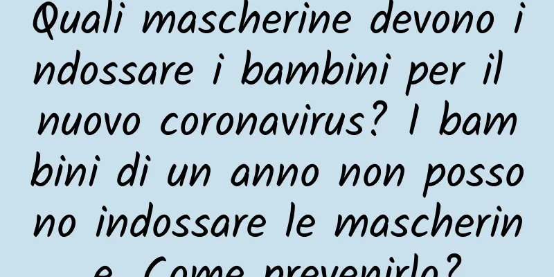 Quali mascherine devono indossare i bambini per il nuovo coronavirus? I bambini di un anno non possono indossare le mascherine. Come prevenirlo?