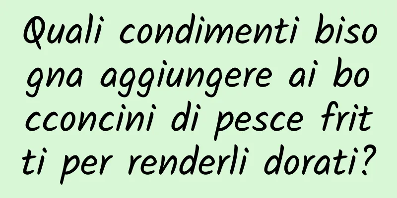 Quali condimenti bisogna aggiungere ai bocconcini di pesce fritti per renderli dorati?