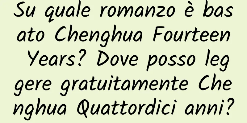 Su quale romanzo è basato Chenghua Fourteen Years? Dove posso leggere gratuitamente Chenghua Quattordici anni?