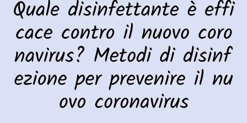 Quale disinfettante è efficace contro il nuovo coronavirus? Metodi di disinfezione per prevenire il nuovo coronavirus