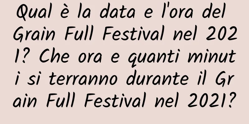 Qual è la data e l'ora del Grain Full Festival nel 2021? Che ora e quanti minuti si terranno durante il Grain Full Festival nel 2021?