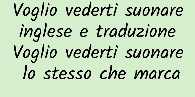 Voglio vederti suonare inglese e traduzione Voglio vederti suonare lo stesso che marca