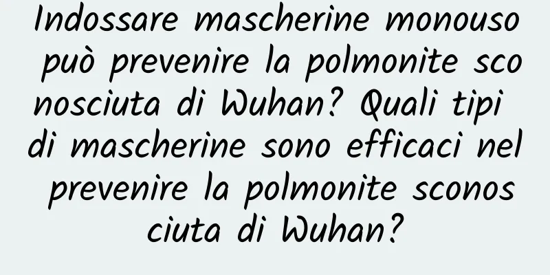 Indossare mascherine monouso può prevenire la polmonite sconosciuta di Wuhan? Quali tipi di mascherine sono efficaci nel prevenire la polmonite sconosciuta di Wuhan?
