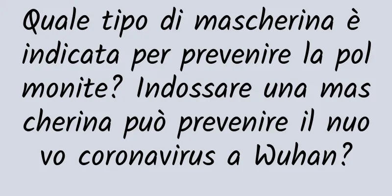 Quale tipo di mascherina è indicata per prevenire la polmonite? Indossare una mascherina può prevenire il nuovo coronavirus a Wuhan?