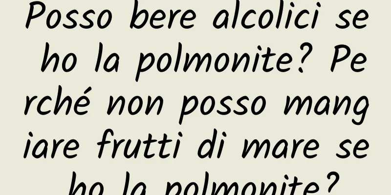 Posso bere alcolici se ho la polmonite? Perché non posso mangiare frutti di mare se ho la polmonite?