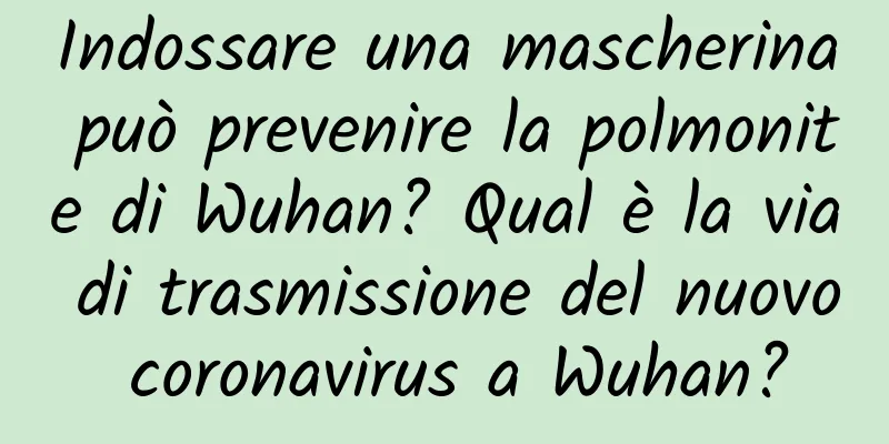 Indossare una mascherina può prevenire la polmonite di Wuhan? Qual è la via di trasmissione del nuovo coronavirus a Wuhan?