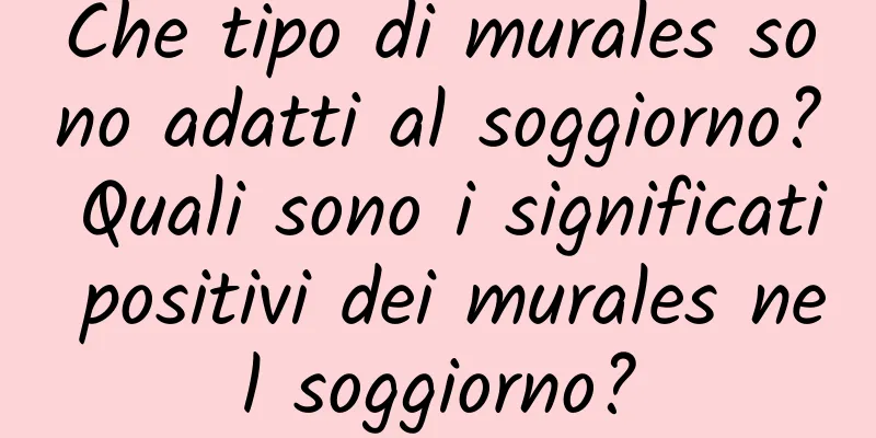Che tipo di murales sono adatti al soggiorno? Quali sono i significati positivi dei murales nel soggiorno?