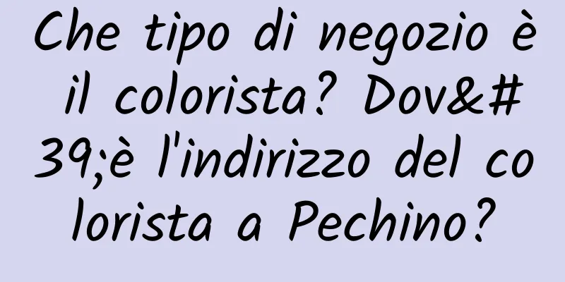 Che tipo di negozio è il colorista? Dov'è l'indirizzo del colorista a Pechino?