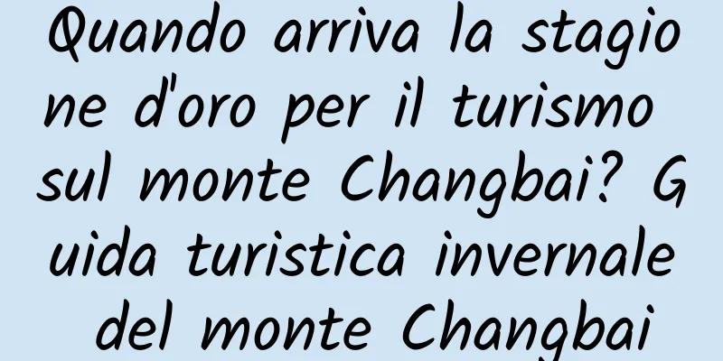 Quando arriva la stagione d'oro per il turismo sul monte Changbai? Guida turistica invernale del monte Changbai