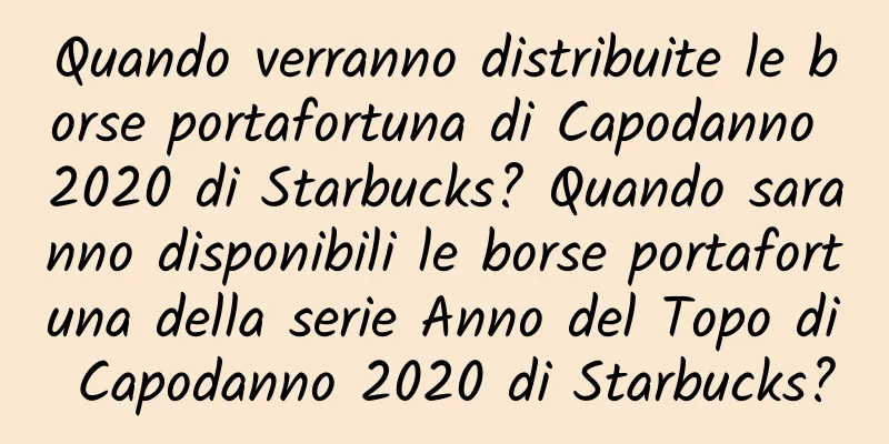 Quando verranno distribuite le borse portafortuna di Capodanno 2020 di Starbucks? Quando saranno disponibili le borse portafortuna della serie Anno del Topo di Capodanno 2020 di Starbucks?