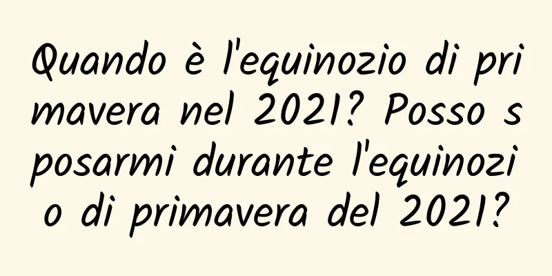 Quando è l'equinozio di primavera nel 2021? Posso sposarmi durante l'equinozio di primavera del 2021?