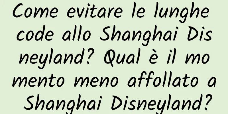 Come evitare le lunghe code allo Shanghai Disneyland? Qual è il momento meno affollato a Shanghai Disneyland?