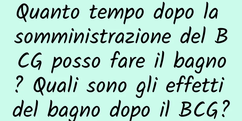 Quanto tempo dopo la somministrazione del BCG posso fare il bagno? Quali sono gli effetti del bagno dopo il BCG?