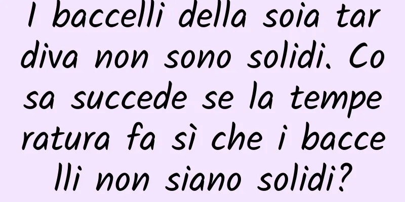 I baccelli della soia tardiva non sono solidi. Cosa succede se la temperatura fa sì che i baccelli non siano solidi?