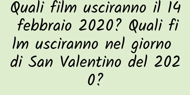Quali film usciranno il 14 febbraio 2020? Quali film usciranno nel giorno di San Valentino del 2020?