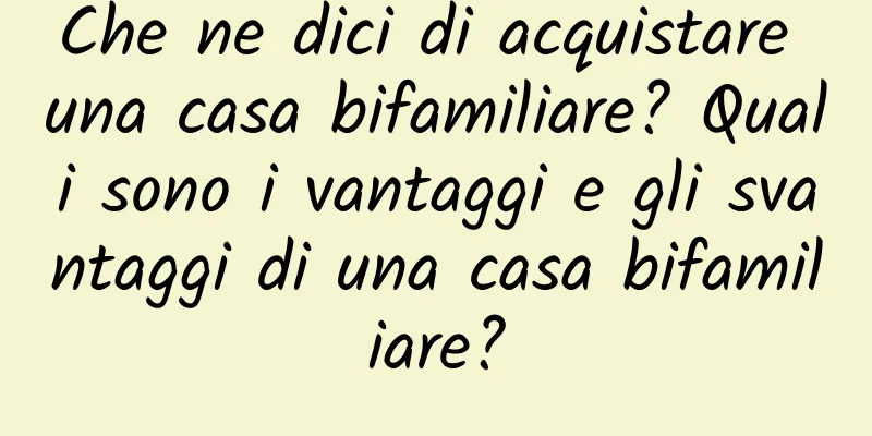 Che ne dici di acquistare una casa bifamiliare? Quali sono i vantaggi e gli svantaggi di una casa bifamiliare?