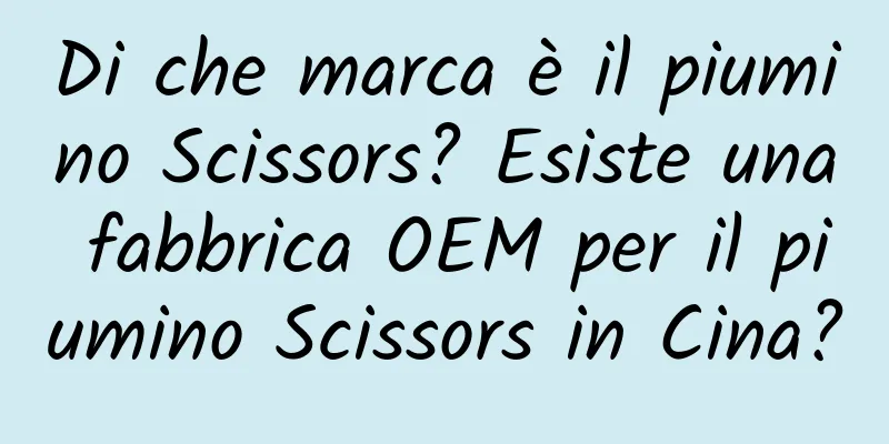 Di che marca è il piumino Scissors? Esiste una fabbrica OEM per il piumino Scissors in Cina?