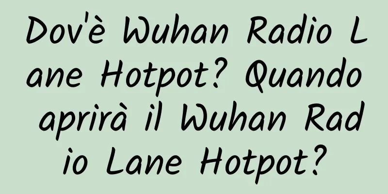 Dov'è Wuhan Radio Lane Hotpot? Quando aprirà il Wuhan Radio Lane Hotpot?
