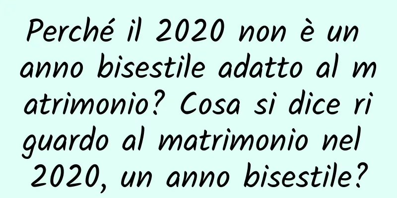 Perché il 2020 non è un anno bisestile adatto al matrimonio? Cosa si dice riguardo al matrimonio nel 2020, un anno bisestile?