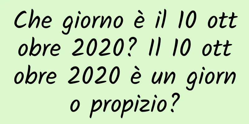 Che giorno è il 10 ottobre 2020? Il 10 ottobre 2020 è un giorno propizio?