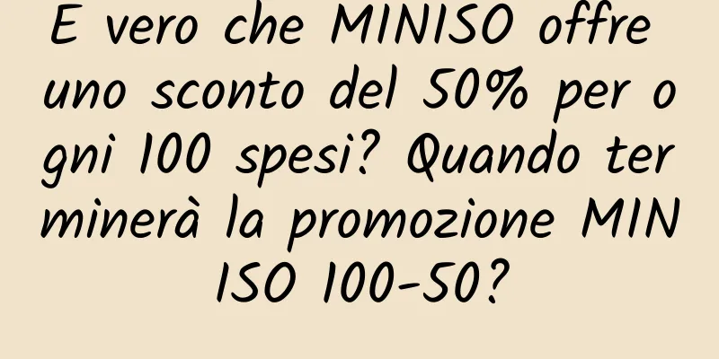 È vero che MINISO offre uno sconto del 50% per ogni 100 spesi? Quando terminerà la promozione MINISO 100-50?
