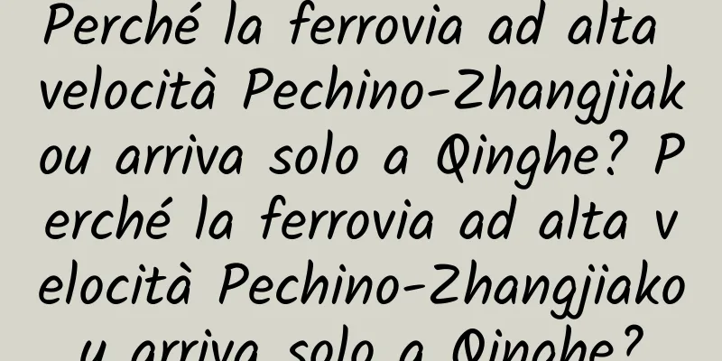 Perché la ferrovia ad alta velocità Pechino-Zhangjiakou arriva solo a Qinghe? Perché la ferrovia ad alta velocità Pechino-Zhangjiakou arriva solo a Qinghe?