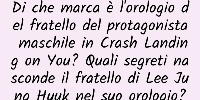 Di che marca è l'orologio del fratello del protagonista maschile in Crash Landing on You? Quali segreti nasconde il fratello di Lee Jung Hyuk nel suo orologio?