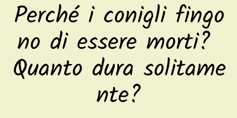 Perché i conigli fingono di essere morti? Quanto dura solitamente?