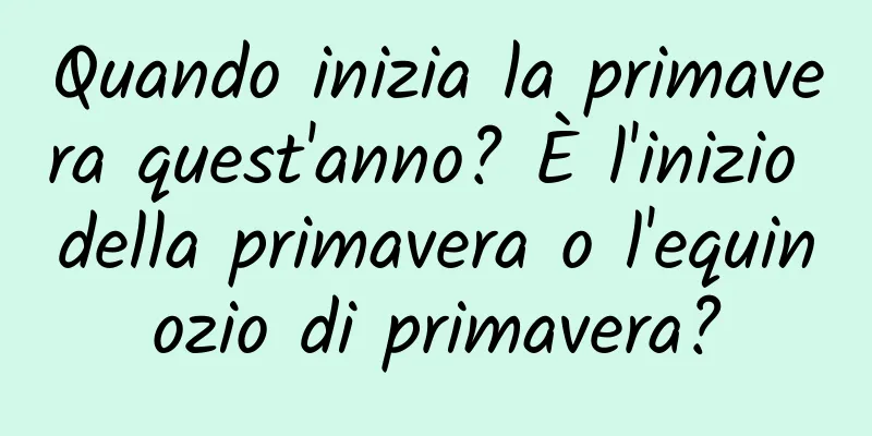 Quando inizia la primavera quest'anno? È l'inizio della primavera o l'equinozio di primavera?