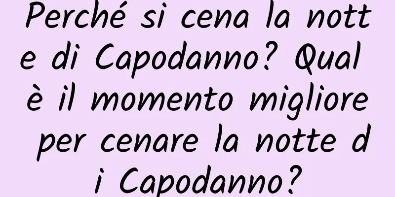 Perché si cena la notte di Capodanno? Qual è il momento migliore per cenare la notte di Capodanno?