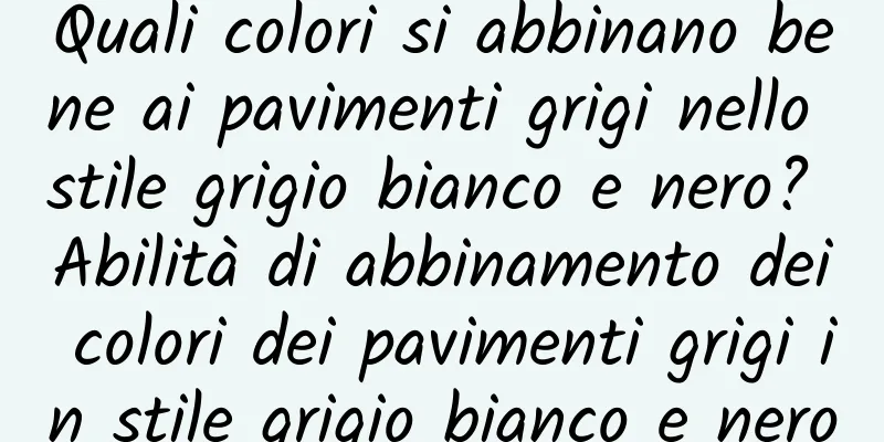 Quali colori si abbinano bene ai pavimenti grigi nello stile grigio bianco e nero? Abilità di abbinamento dei colori dei pavimenti grigi in stile grigio bianco e nero